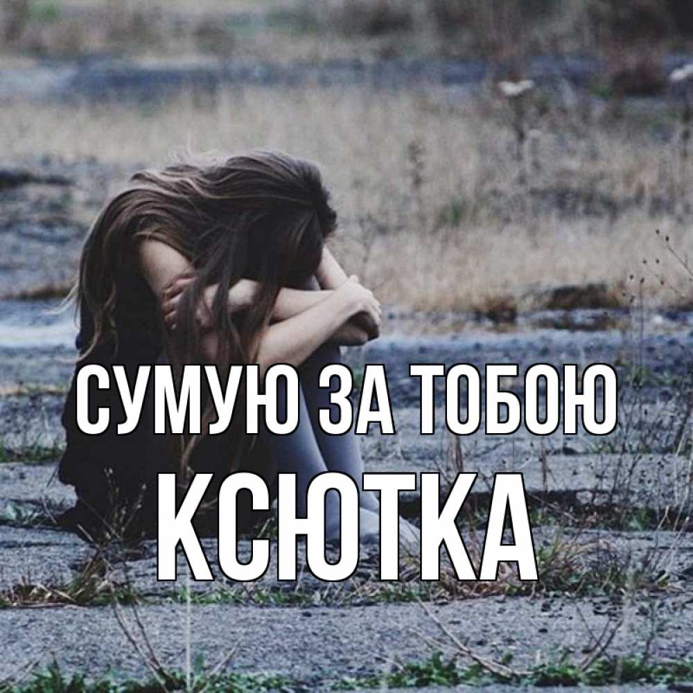 Открытка на каждый день з підписом, Ксютка Сумую за тобою мне скучно очень Прикольна листівка з побажанням онлайн скачати безкоштовно 