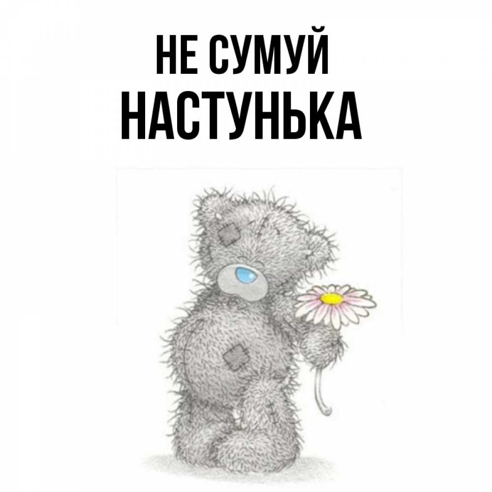 Открытка на каждый день з підписом, Настунька Не сумуй Плюшевый медвежонок с заплатками Прикольна листівка з побажанням онлайн скачати безкоштовно 