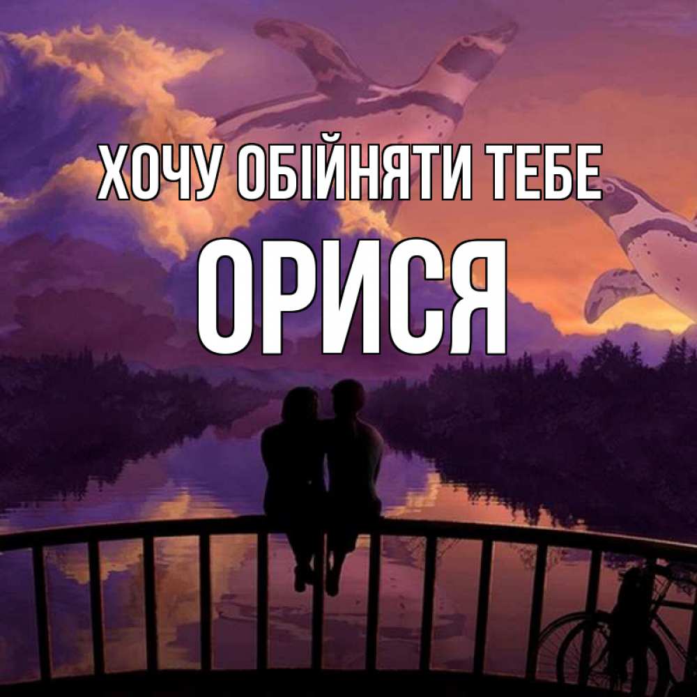Открытка на каждый день з підписом, Орися Хочу обійняти тебе парочка сидит на мосте или на набережной Прикольна листівка з побажанням онлайн скачати безкоштовно 