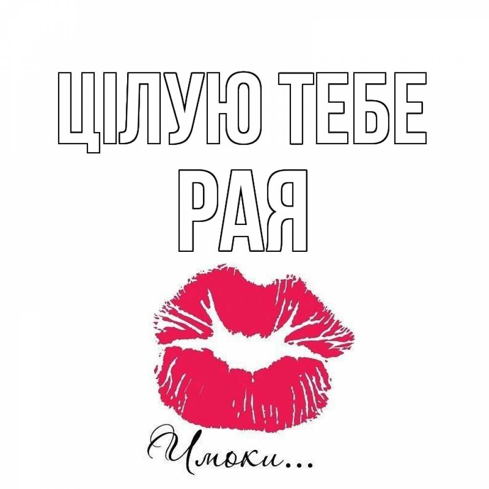 Открытка на каждый день з підписом, Рая Цілую тебе поцелуй с подписью Прикольна листівка з побажанням онлайн скачати безкоштовно 