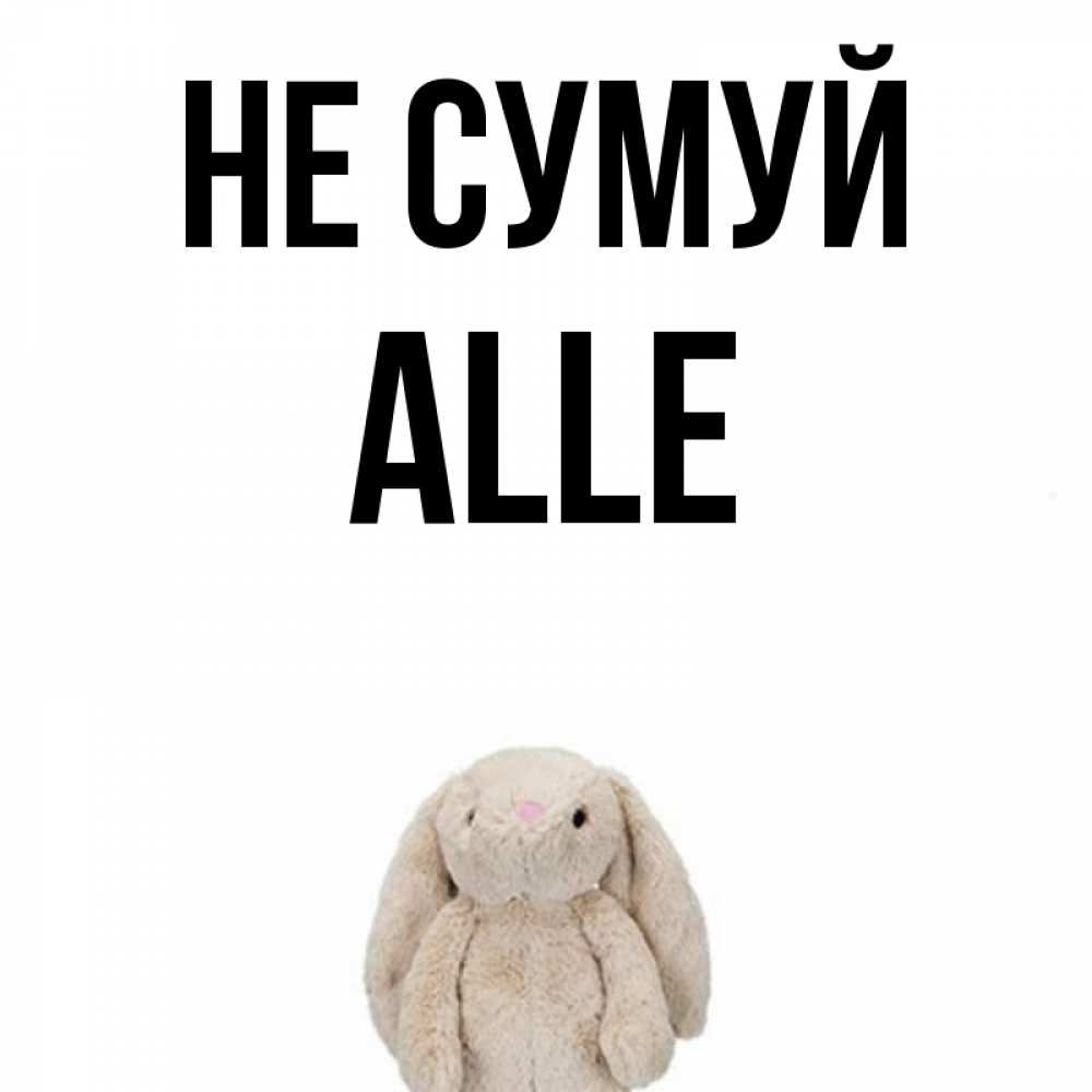 Открытка на каждый день з підписом, Alle Не сумуй детская игрушка зайчика Прикольна листівка з побажанням онлайн скачати безкоштовно 