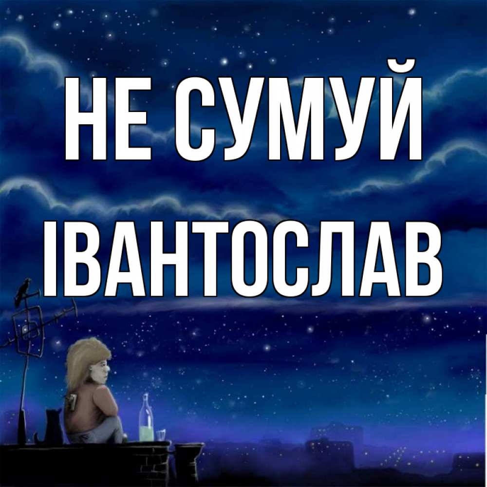 Открытка на каждый день з підписом, Івантослав Не сумуй город с крыши Прикольна листівка з побажанням онлайн скачати безкоштовно 