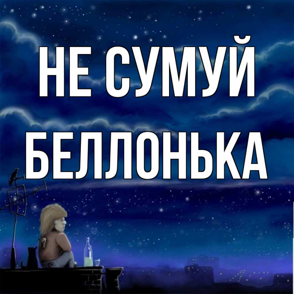Открытка на каждый день з підписом, Беллонька Не сумуй город с крыши Прикольна листівка з побажанням онлайн скачати безкоштовно 