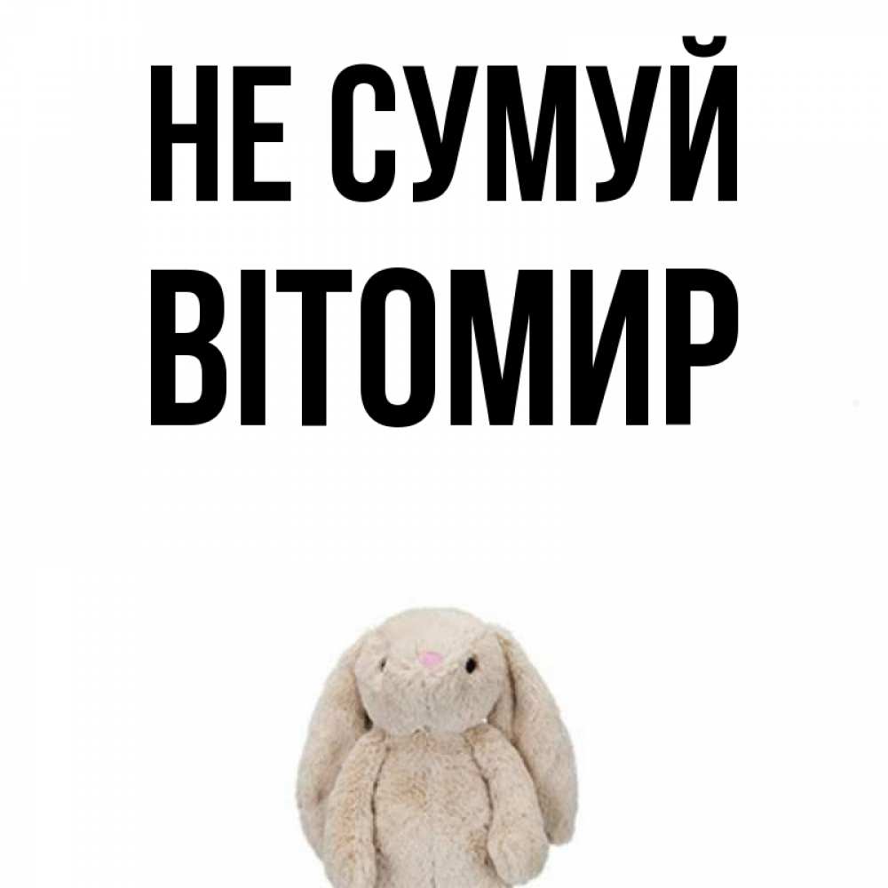 Открытка на каждый день з підписом, Вітомир Не сумуй детская игрушка зайчика Прикольна листівка з побажанням онлайн скачати безкоштовно 
