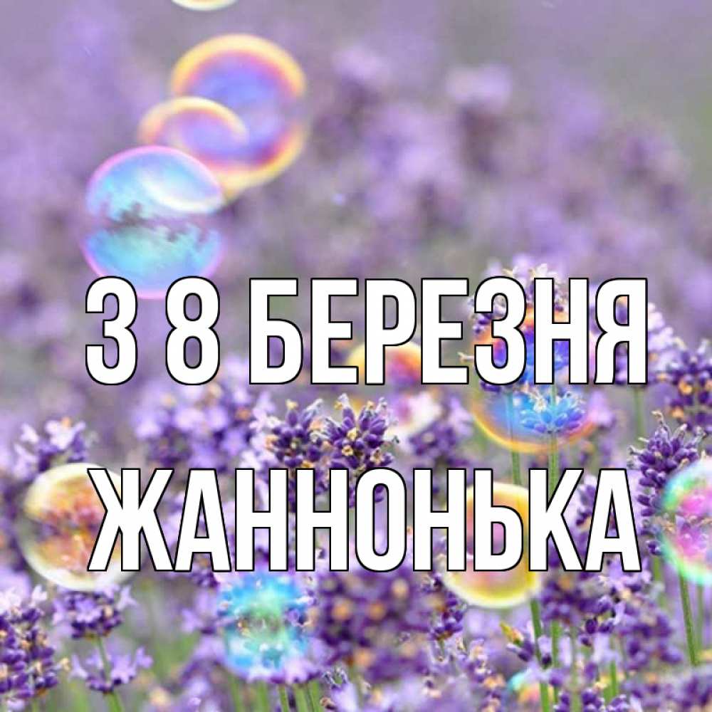 Открытка на каждый день з підписом, Жаннонька З 8 БЕРЕЗНЯ цветы Прикольна листівка з побажанням онлайн скачати безкоштовно 