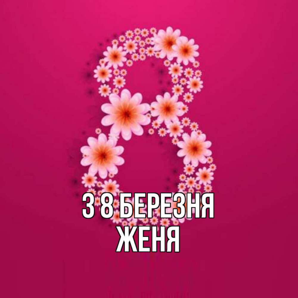 Открытка на каждый день з підписом, Женя З 8 БЕРЕЗНЯ цветы в виде цифры восемь Прикольна листівка з побажанням онлайн скачати безкоштовно 