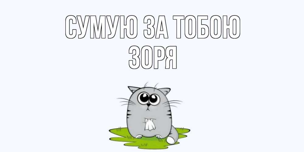Открытка на каждый день з підписом, Зоря Сумую за тобою открытки с котиками я по тебе скучаю с именем Прикольна листівка з побажанням онлайн скачати безкоштовно 