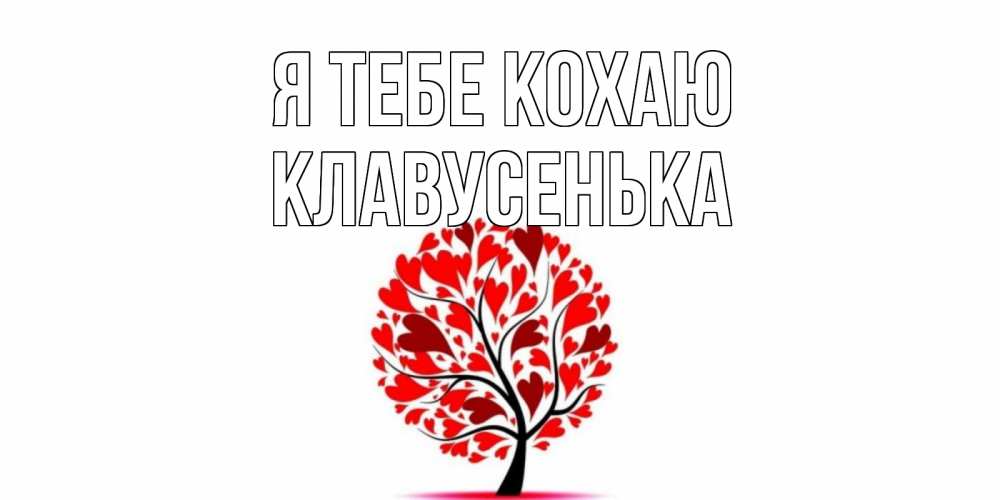 Открытка на каждый день з підписом, Клавусенька Я тебе кохаю дерево, листья Прикольна листівка з побажанням онлайн скачати безкоштовно 
