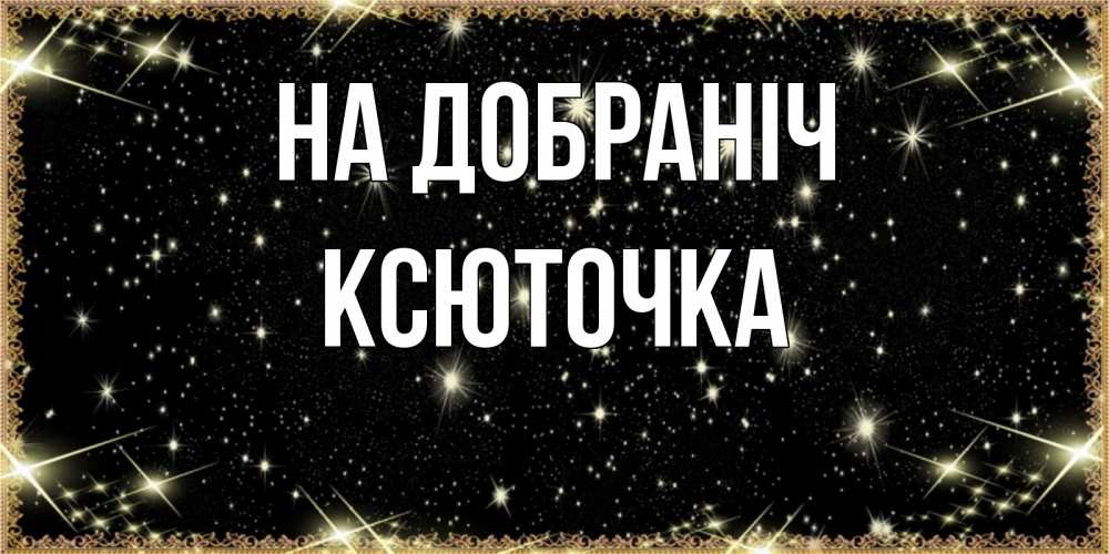 Открытка на каждый день з підписом, Ксюточка На добраніч засыпаем под звездами Прикольна листівка з побажанням онлайн скачати безкоштовно 