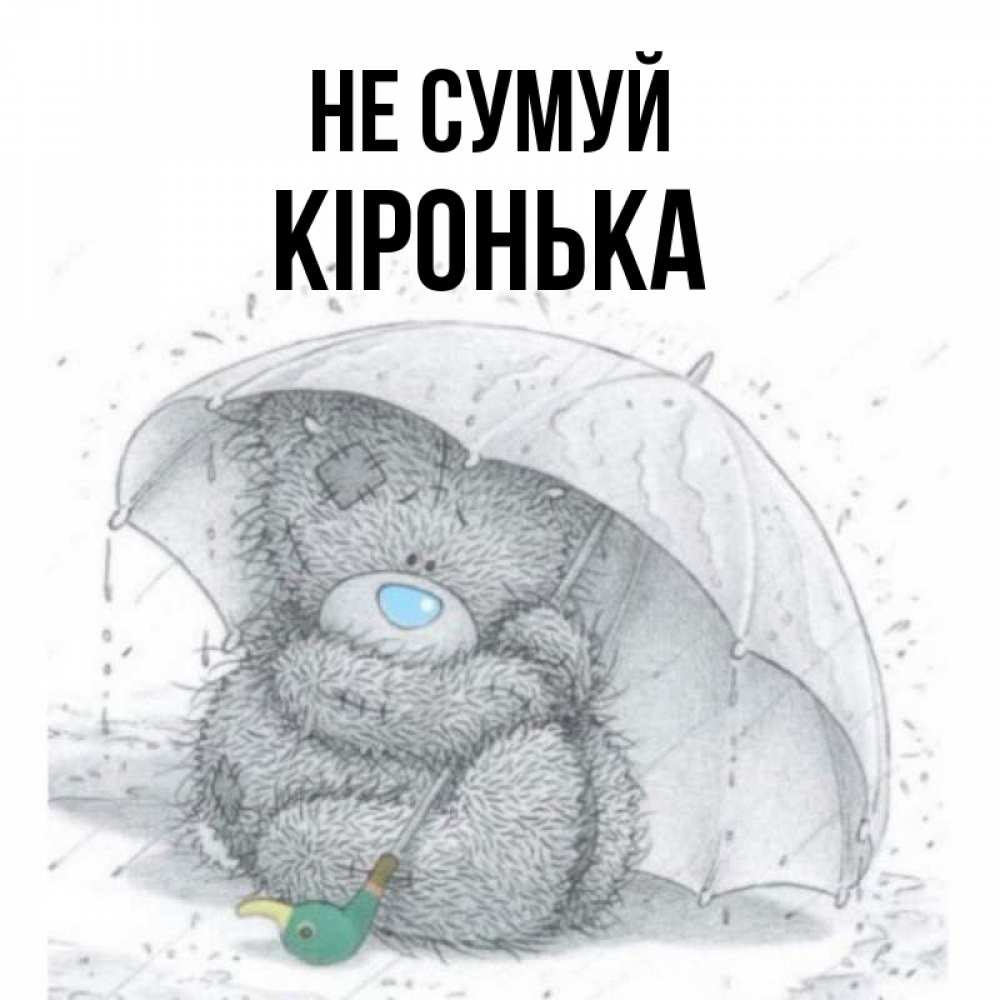 Открытка на каждый день з підписом, Кіронька Не сумуй спасите мишку Тедди Прикольна листівка з побажанням онлайн скачати безкоштовно 