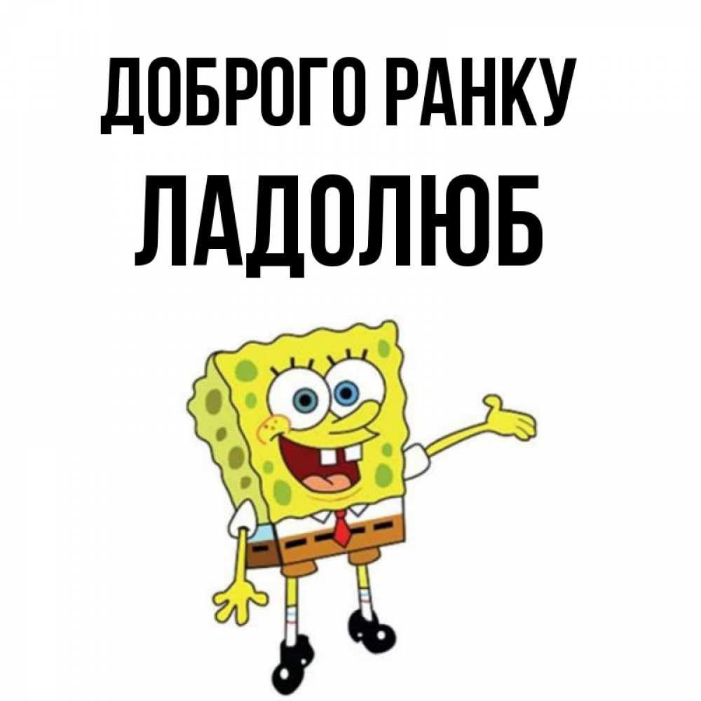 Открытка на каждый день з підписом, Ладолюб Доброго ранку губка боб улыбается Прикольна листівка з побажанням онлайн скачати безкоштовно 