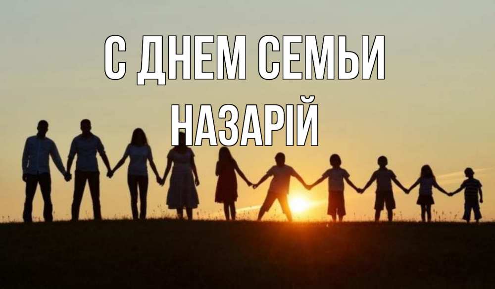Открытка на каждый день з підписом, Назарій С днем семьи дети, родители Прикольна листівка з побажанням онлайн скачати безкоштовно 