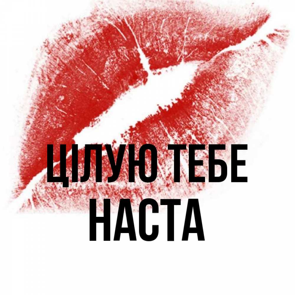 Открытка на каждый день з підписом, Наста Цілую тебе открытка с пожеланием поцелуя Прикольна листівка з побажанням онлайн скачати безкоштовно 