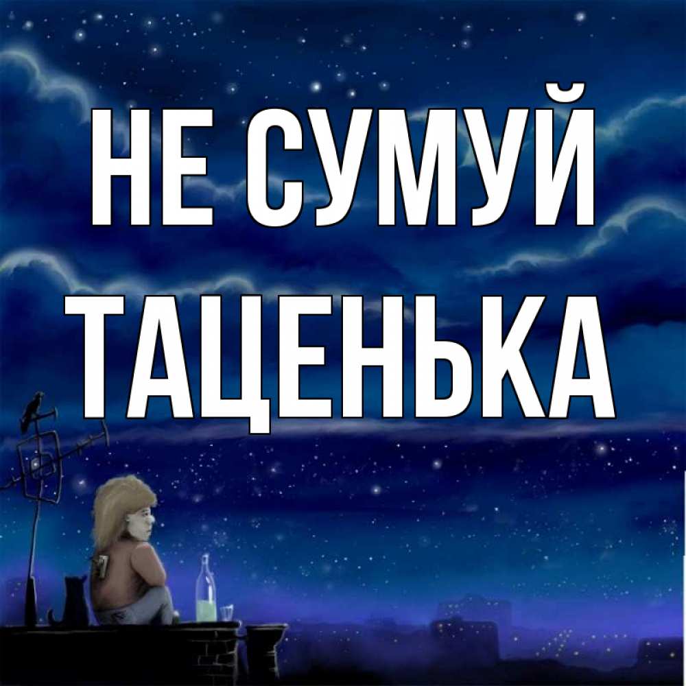 Открытка на каждый день з підписом, Таценька Не сумуй город с крыши Прикольна листівка з побажанням онлайн скачати безкоштовно 