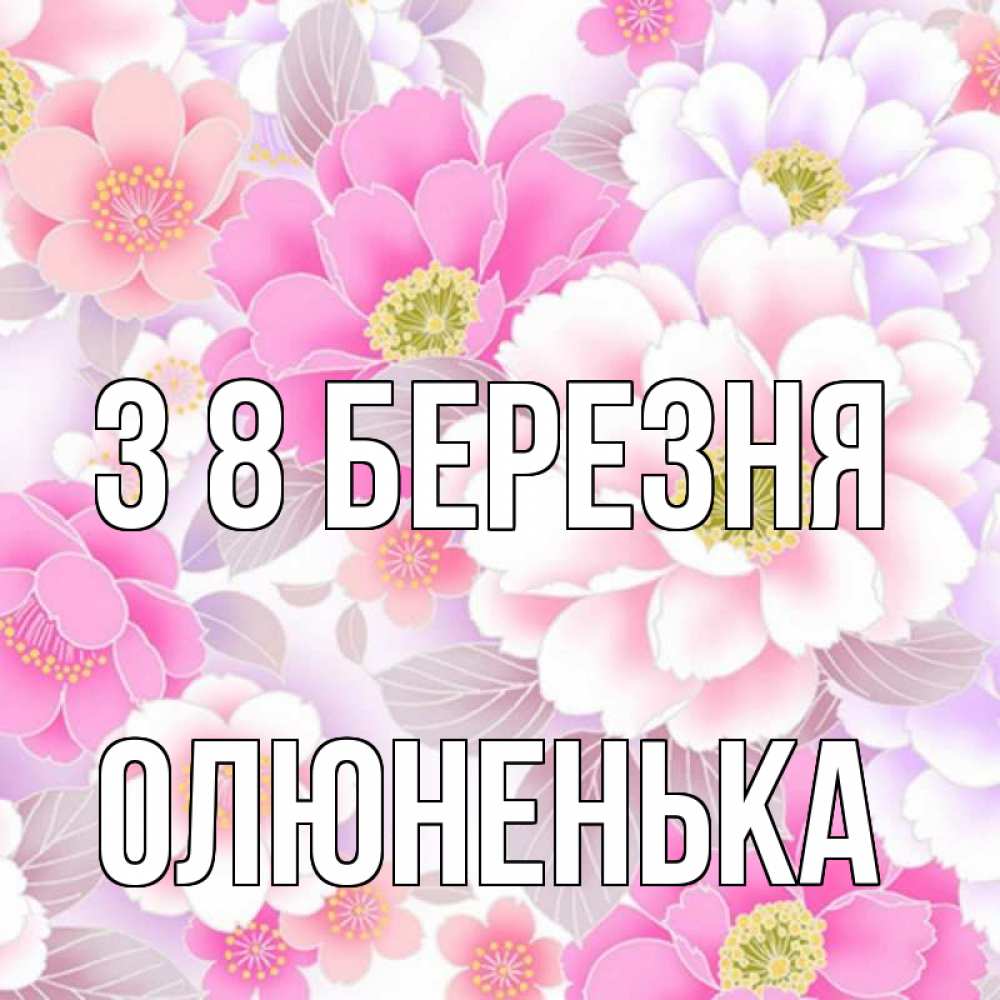 Открытка на каждый день з підписом, Олюненька З 8 БЕРЕЗНЯ для женщин Прикольна листівка з побажанням онлайн скачати безкоштовно 