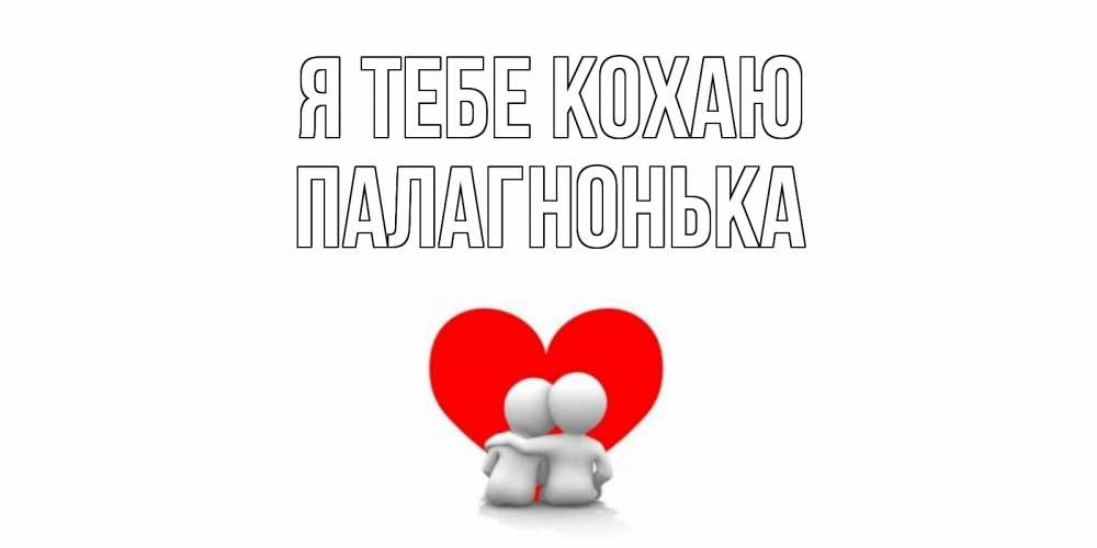 Открытка на каждый день з підписом, Палагнонька Я тебе кохаю обнимаю Прикольна листівка з побажанням онлайн скачати безкоштовно 