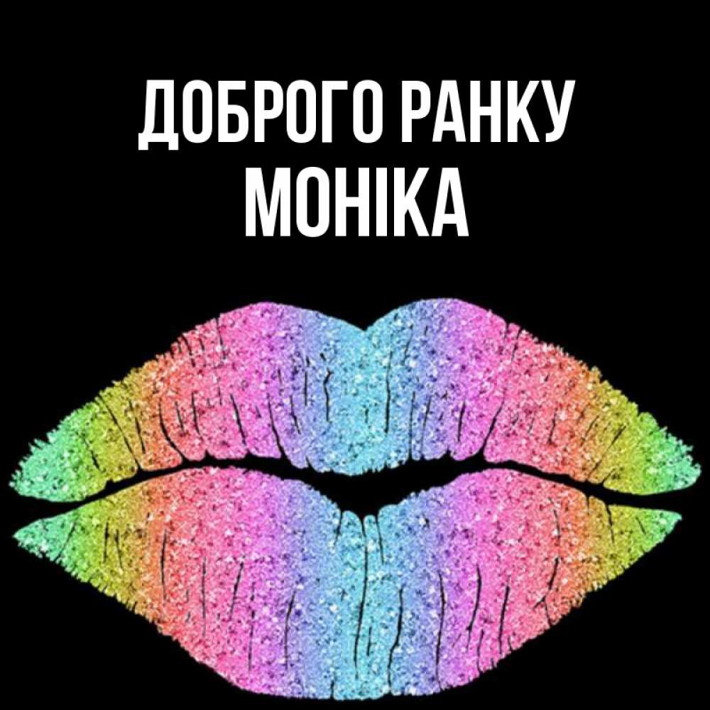 Открытка на каждый день з підписом, Моніка Доброго ранку радужные губы Прикольна листівка з побажанням онлайн скачати безкоштовно 
