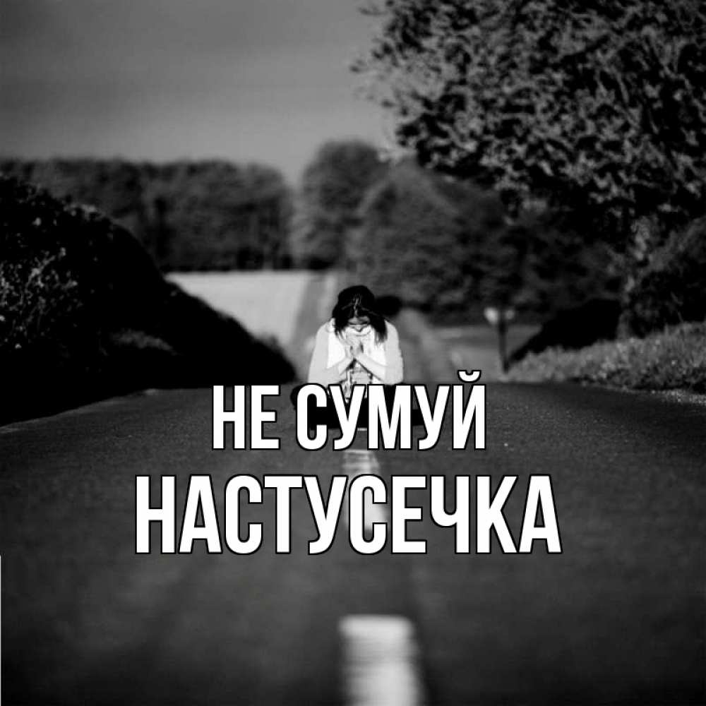 Открытка на каждый день з підписом, Настусечка Не сумуй девушка сидит на асфальте Прикольна листівка з побажанням онлайн скачати безкоштовно 