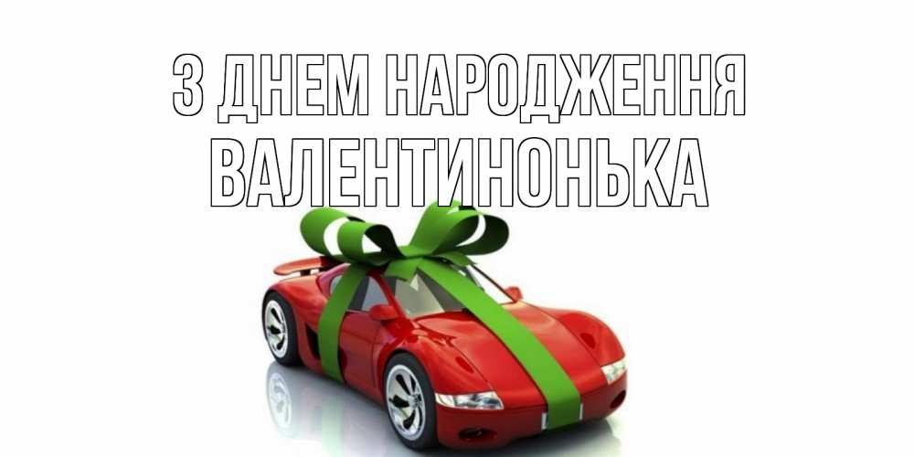 Открытка на каждый день з підписом, Валентинонька З Днем народження машина, бантик Прикольна листівка з побажанням онлайн скачати безкоштовно 