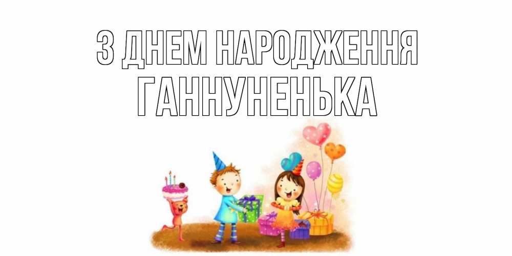 Открытка на каждый день з підписом, Ганнуненька З Днем народження дети, подарки Прикольна листівка з побажанням онлайн скачати безкоштовно 