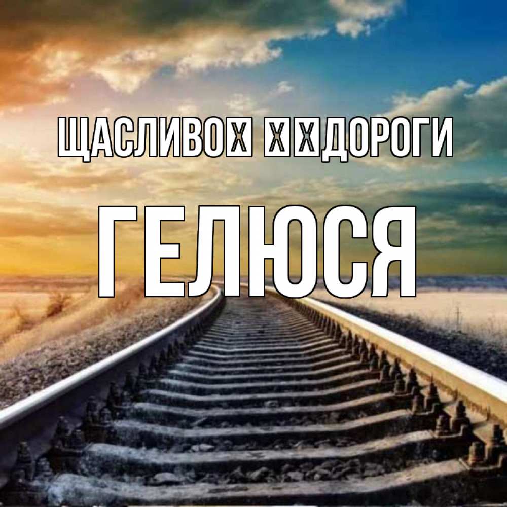 Открытка на каждый день з підписом, Гелюся Щасливої ​​дороги рельсы уходящие в даль Прикольна листівка з побажанням онлайн скачати безкоштовно 