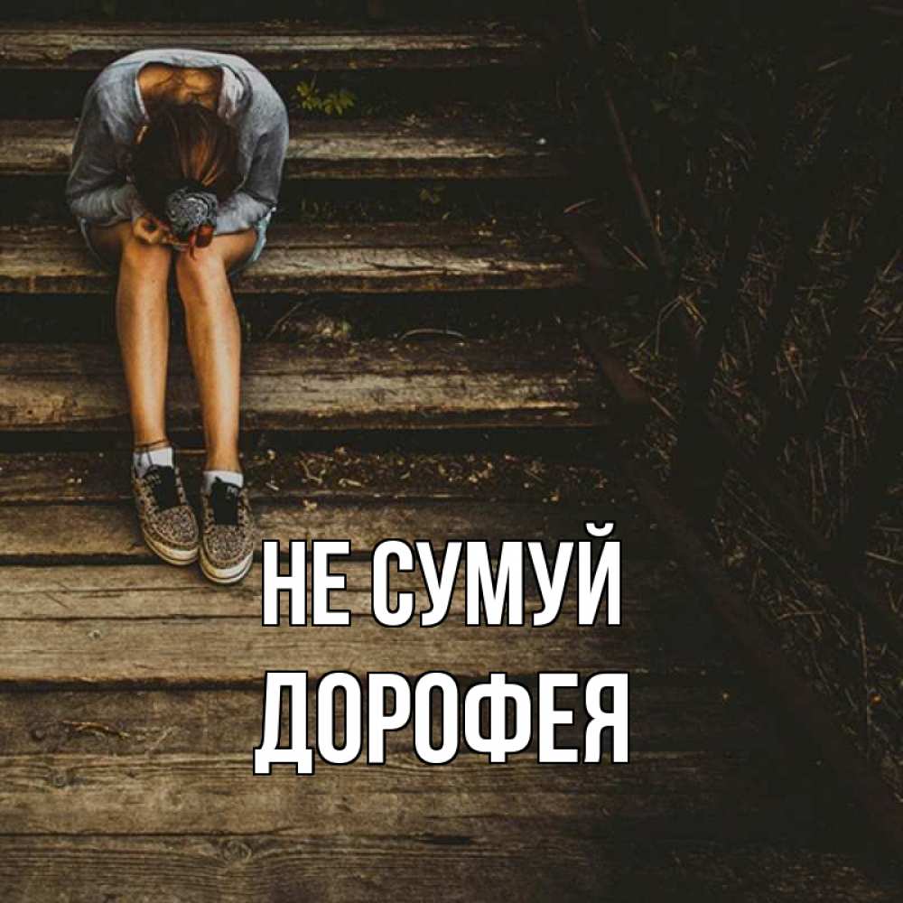 Открытка на каждый день з підписом, Дорофея Не сумуй девушка сидит на деревянных ступеньках Прикольна листівка з побажанням онлайн скачати безкоштовно 