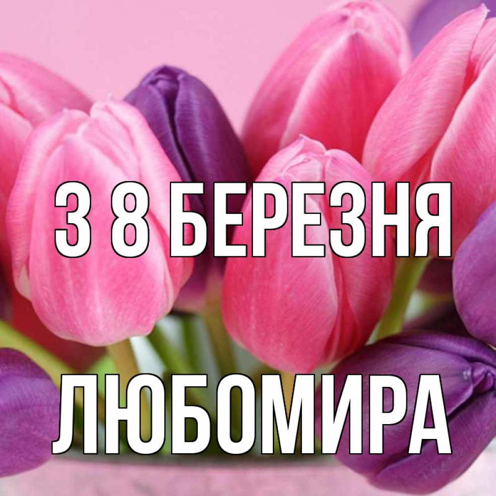 Открытка на каждый день з підписом, Любомира З 8 БЕРЕЗНЯ маме 1 Прикольна листівка з побажанням онлайн скачати безкоштовно 