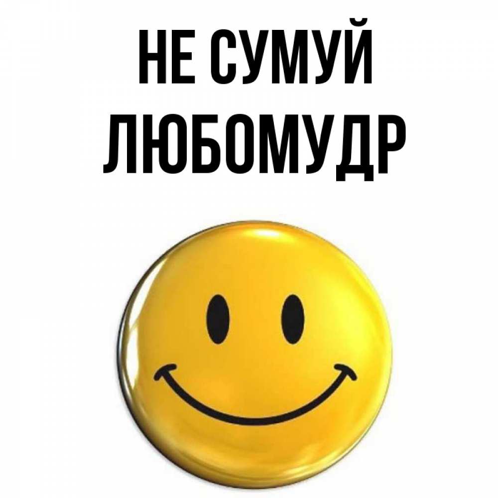 Открытка на каждый день з підписом, Любомудр Не сумуй желаем всем позитива Прикольна листівка з побажанням онлайн скачати безкоштовно 