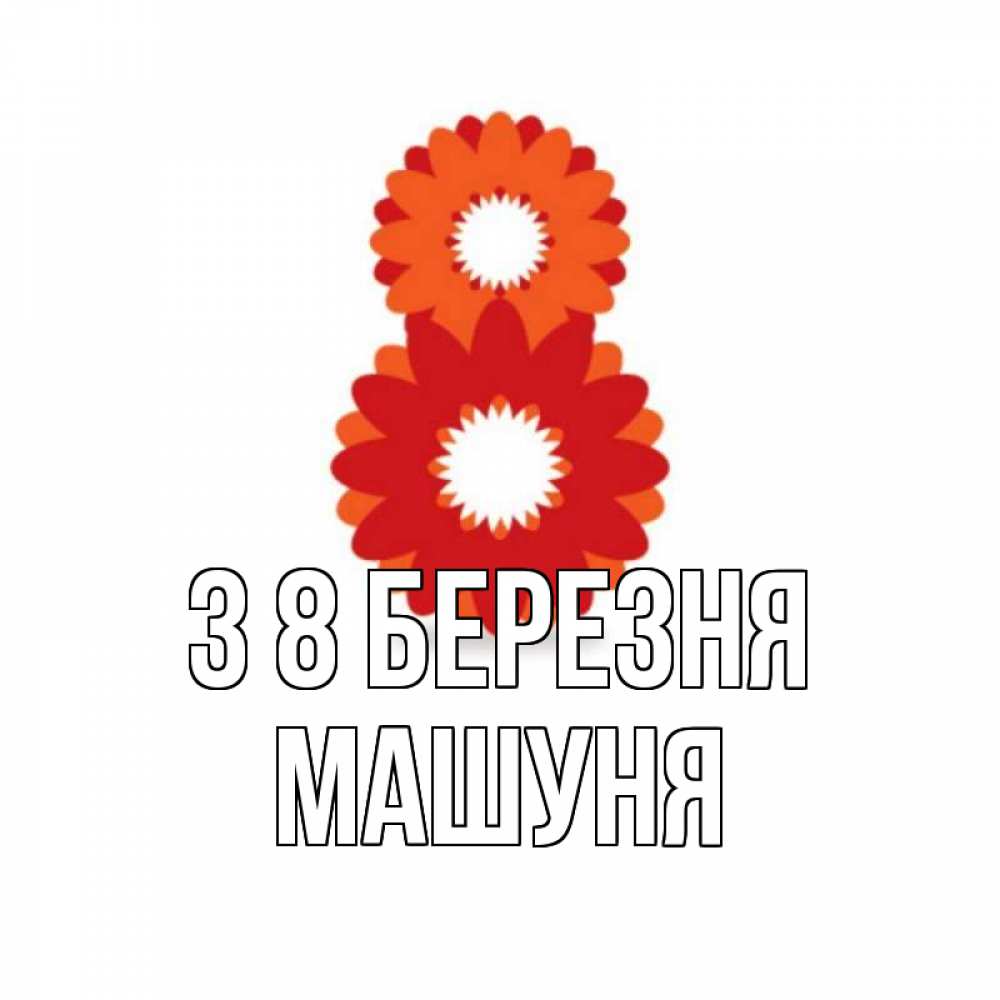 Открытка на каждый день з підписом, Машуня З 8 БЕРЕЗНЯ восьмерка из лепестков Прикольна листівка з побажанням онлайн скачати безкоштовно 