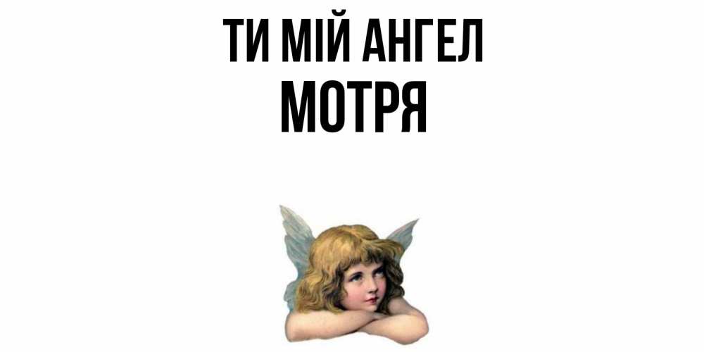 Открытка на каждый день з підписом, Мотря Ти мій ангел ангел Прикольна листівка з побажанням онлайн скачати безкоштовно 
