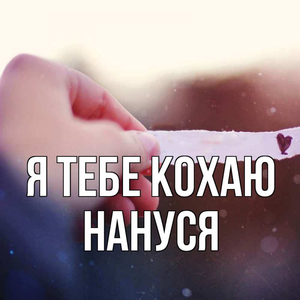 Открытка на каждый день з підписом, Нануся Я тебе кохаю для тебя Прикольна листівка з побажанням онлайн скачати безкоштовно 
