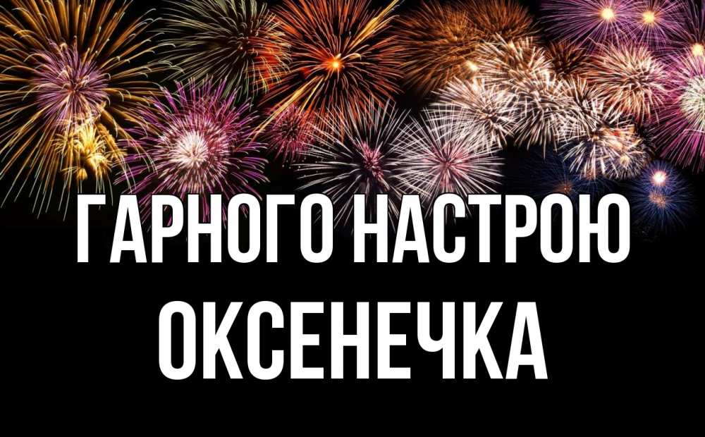 Открытка на каждый день з підписом, Оксенечка Гарного настрою Фейрверг 1 Прикольна листівка з побажанням онлайн скачати безкоштовно 