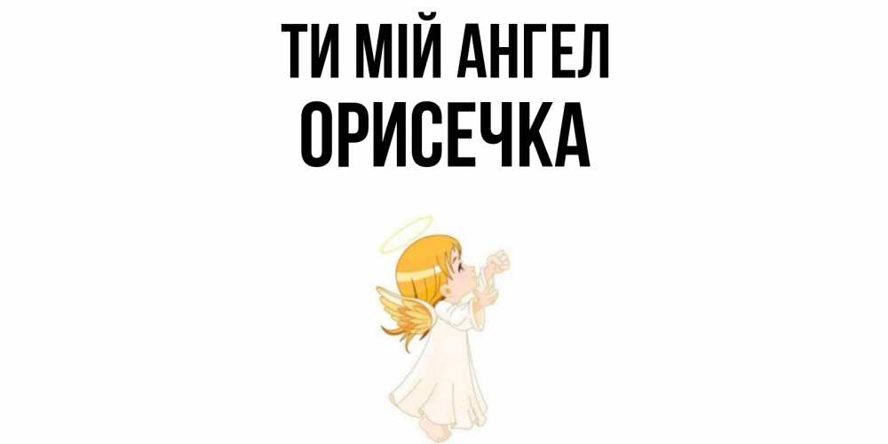 Открытка на каждый день з підписом, Орисечка Ти мій ангел ангел, девочка Прикольна листівка з побажанням онлайн скачати безкоштовно 