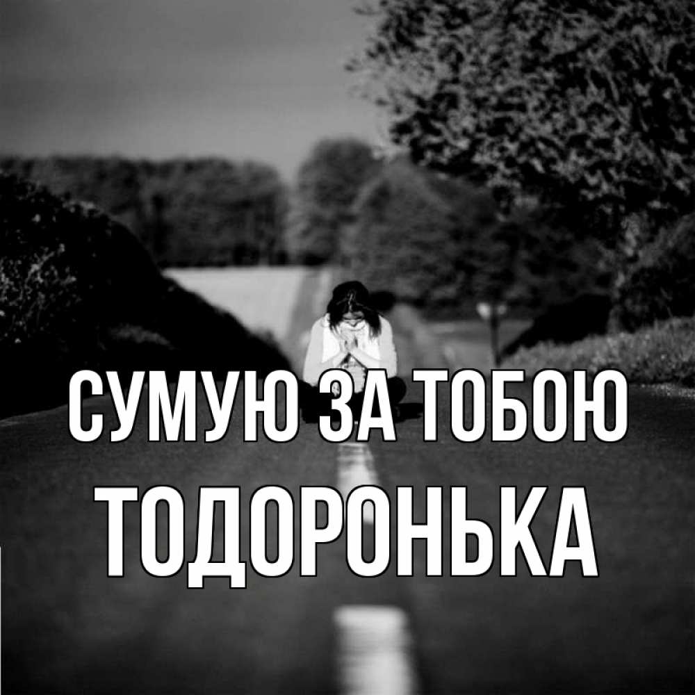 Открытка на каждый день з підписом, Тодоронька Сумую за тобою фото Прикольна листівка з побажанням онлайн скачати безкоштовно 