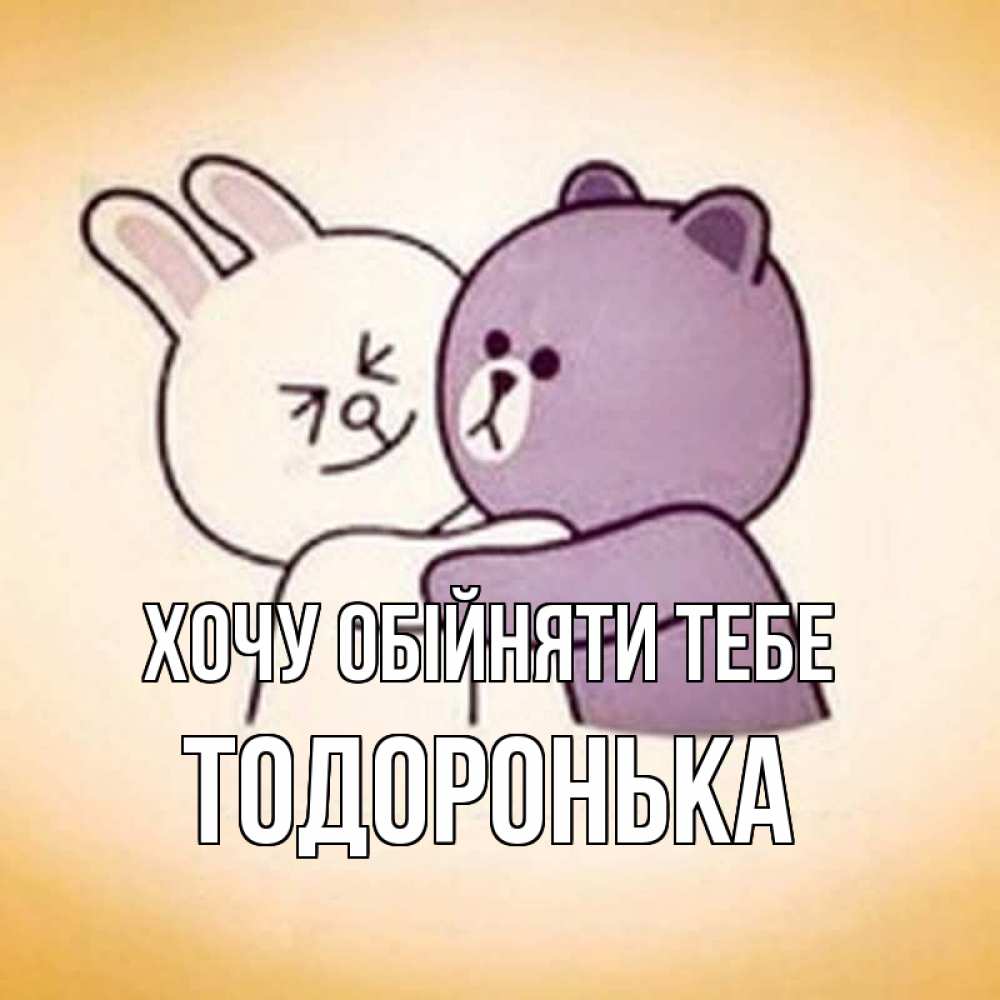 Открытка на каждый день з підписом, Тодоронька Хочу обійняти тебе обнимашки Прикольна листівка з побажанням онлайн скачати безкоштовно 