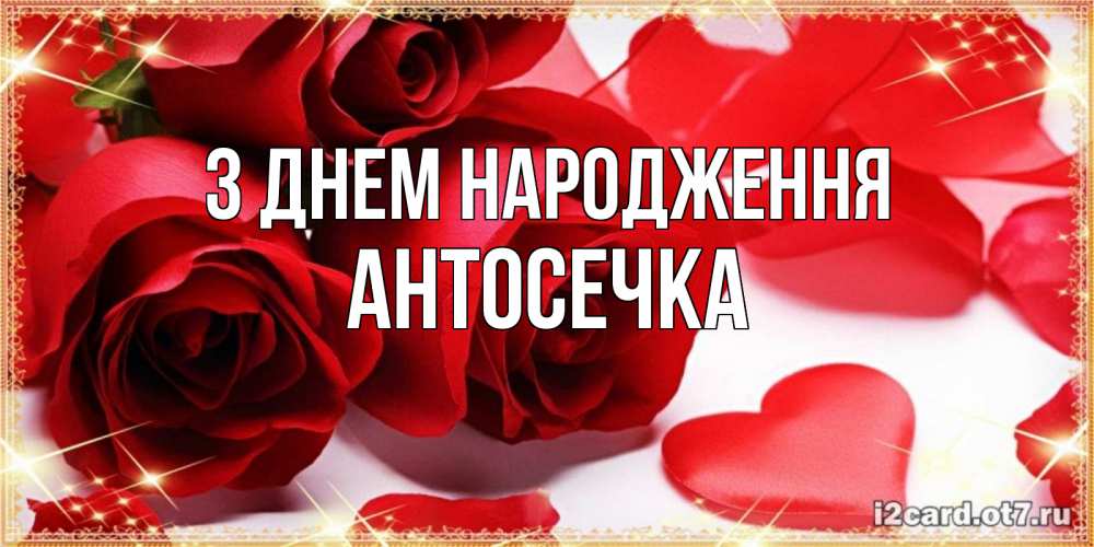 Открытка на каждый день з підписом, Антосечка З Днем народження красные розы и красные сердечки Прикольна листівка з побажанням онлайн скачати безкоштовно 