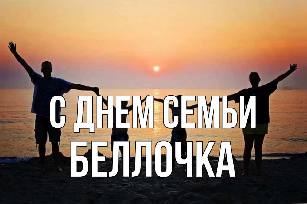 Открытка на каждый день з підписом, Беллочка С днем семьи мама, папа, дети, дочка,сын, море, пляж, закат Прикольна листівка з побажанням онлайн скачати безкоштовно 
