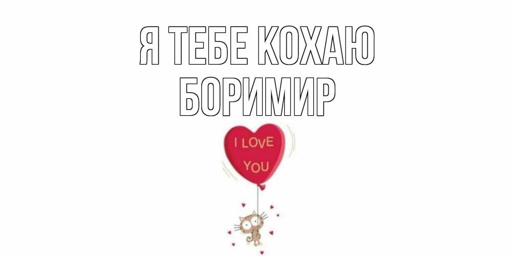 Открытка на каждый день з підписом, Боримир Я тебе кохаю кот, сердце Прикольна листівка з побажанням онлайн скачати безкоштовно 