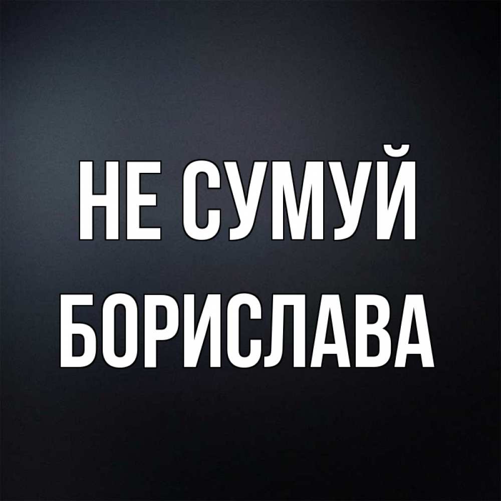 Открытка на каждый день з підписом, Борислава Не сумуй Градиент серый Прикольна листівка з побажанням онлайн скачати безкоштовно 