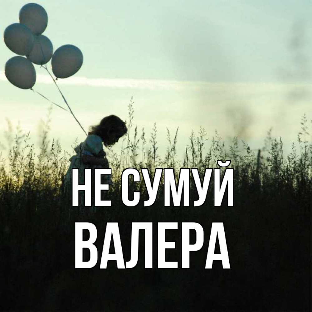 Открытка на каждый день з підписом, Валера Не сумуй ребенок Прикольна листівка з побажанням онлайн скачати безкоштовно 