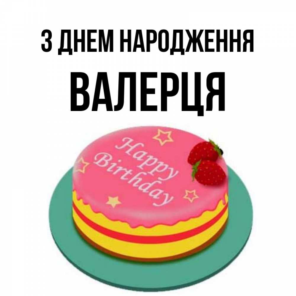 Открытка на каждый день з підписом, Валерця З Днем народження торт, клубника, днюха Прикольна листівка з побажанням онлайн скачати безкоштовно 