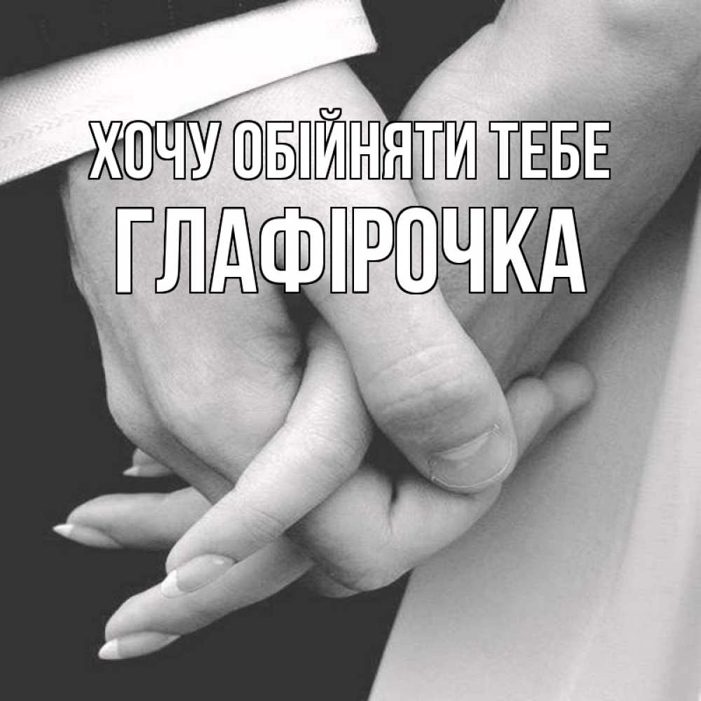 Открытка на каждый день з підписом, Глафірочка Хочу обійняти тебе Черное и белое фото Прикольна листівка з побажанням онлайн скачати безкоштовно 
