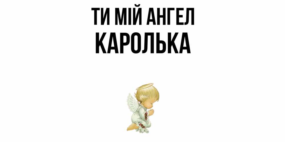 Открытка на каждый день з підписом, Каролька Ти мій ангел ангел Прикольна листівка з побажанням онлайн скачати безкоштовно 