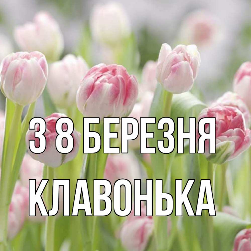 Открытка на каждый день з підписом, Клавонька З 8 БЕРЕЗНЯ цветы Прикольна листівка з побажанням онлайн скачати безкоштовно 