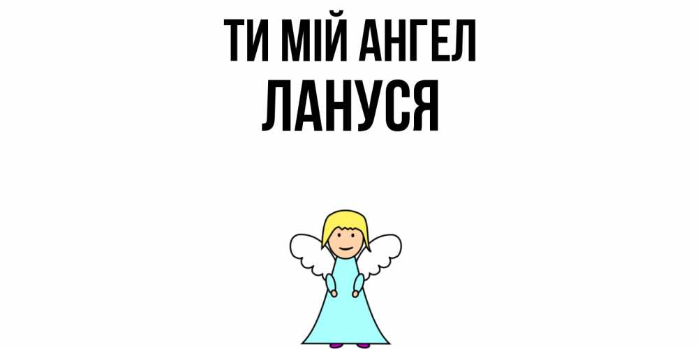 Открытка на каждый день з підписом, Лануся Ти мій ангел ангел Прикольна листівка з побажанням онлайн скачати безкоштовно 