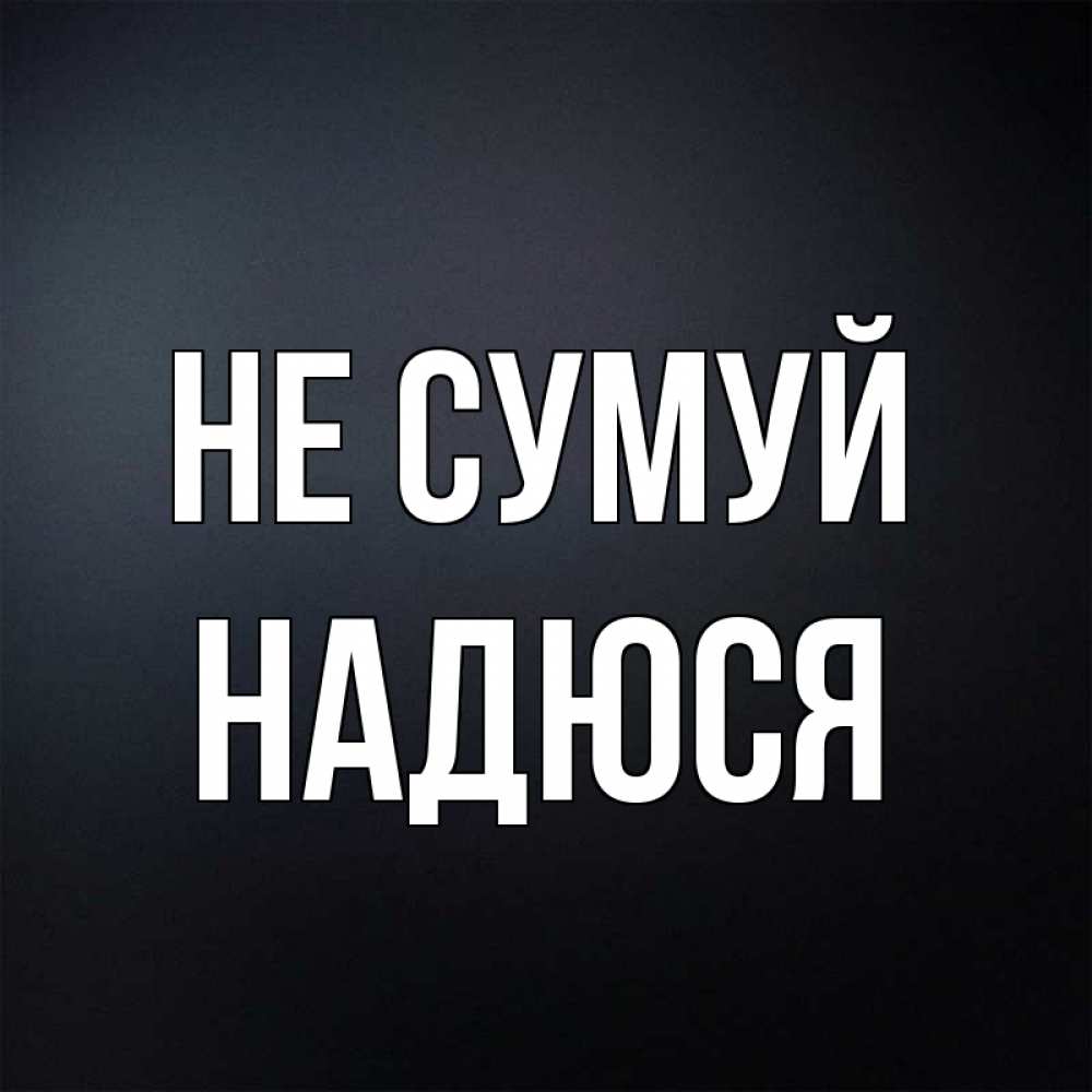 Открытка на каждый день з підписом, Надюся Не сумуй Градиент серый Прикольна листівка з побажанням онлайн скачати безкоштовно 