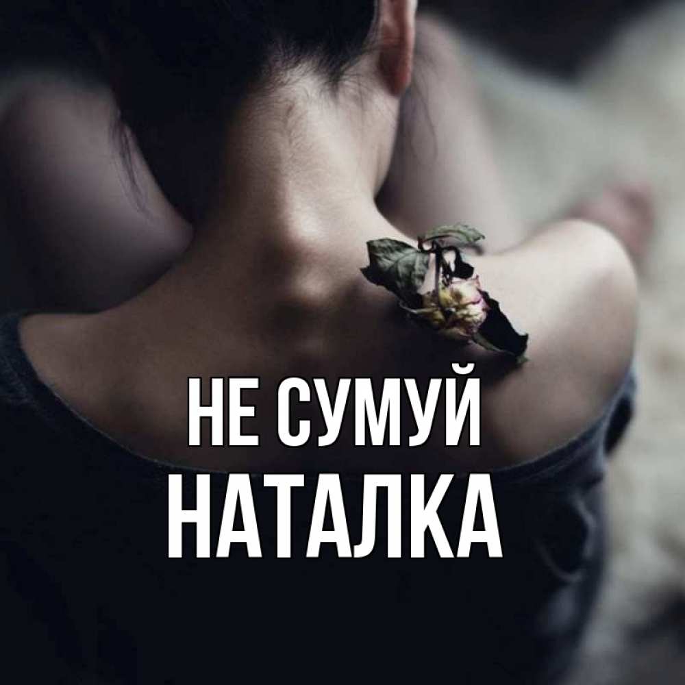 Открытка на каждый день з підписом, Наталка Не сумуй девушка со спины Прикольна листівка з побажанням онлайн скачати безкоштовно 