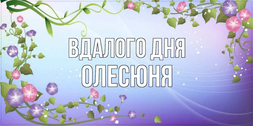 Открытка на каждый день з підписом, Олесюня Вдалого дня хорошего дня Прикольна листівка з побажанням онлайн скачати безкоштовно 