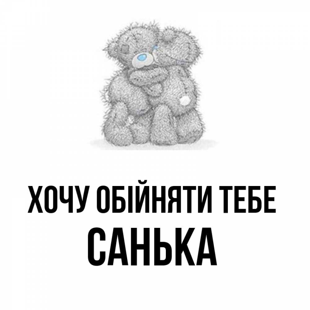 Открытка на каждый день з підписом, Санька Хочу обійняти тебе два теддика Прикольна листівка з побажанням онлайн скачати безкоштовно 