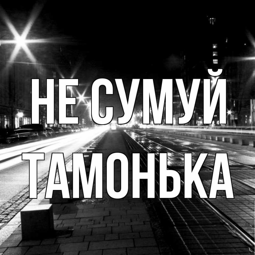 Открытка на каждый день з підписом, Тамонька Не сумуй ночной проспект Прикольна листівка з побажанням онлайн скачати безкоштовно 